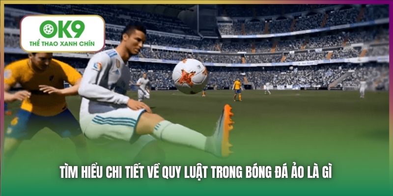 Tìm hiểu chi tiết về quy luật trong bóng đá ảo là gì